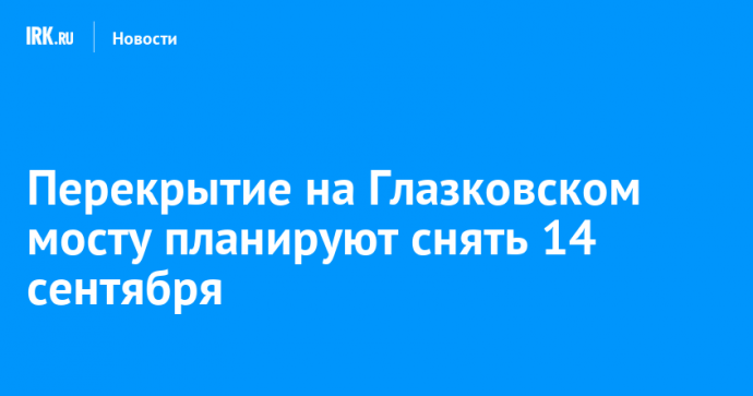 Перекрытие на Глазковском мосту планируют снять 14 сентября