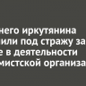 40-летнего иркутянина заключили под стражу за участие в деятельности экстремистской организации