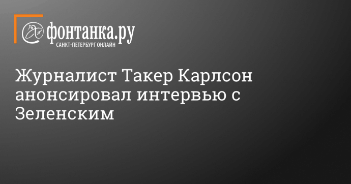 Журналист Такер Карлсон анонсировал интервью с Зеленским