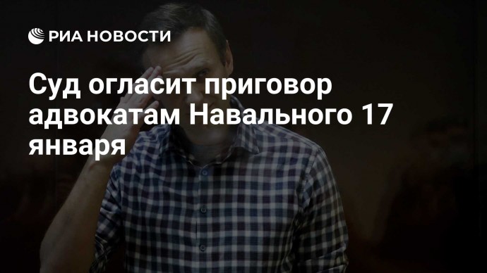 Суд огласит приговор адвокатам Навального 17 января