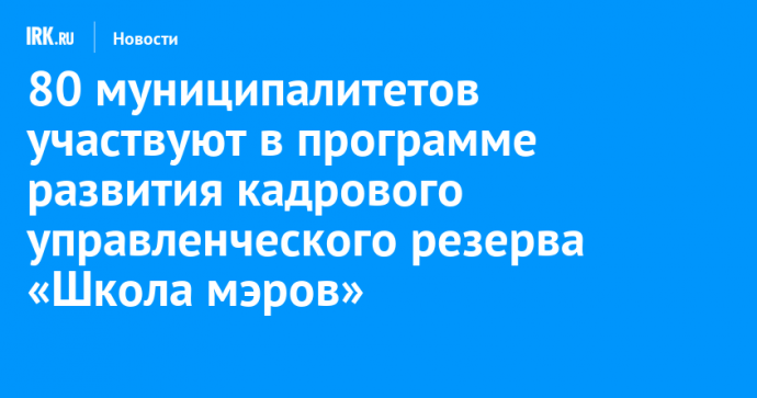 80 муниципалитетов участвуют в программе развития кадрового управленческого резерва «Школа мэров» в Иркутске