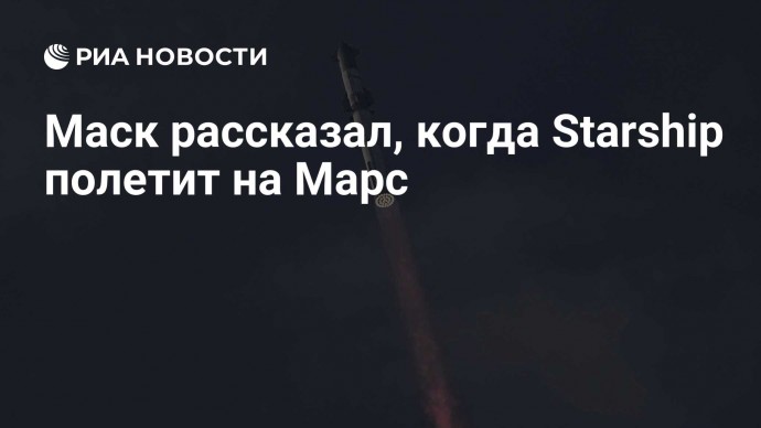 Маск рассказал, когда Starship полетит на Марс