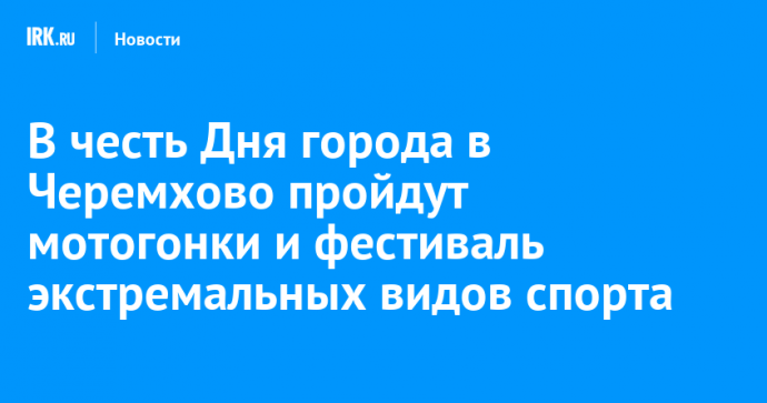 В честь Дня города в Черемхово пройдут мотогонки и фестиваль экстремальных видов спорта