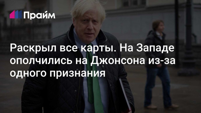 Раскрыл все карты. На Западе ополчились на Джонсона из-за одного признания