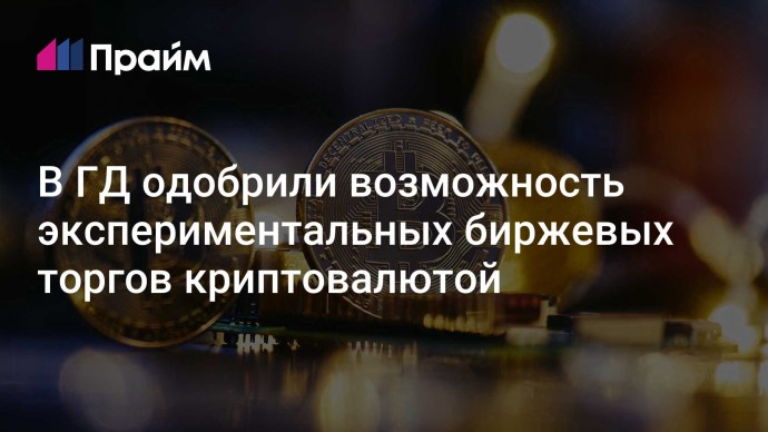 В ГД одобрили возможность экспериментальных биржевых торгов криптовалютой