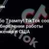 Спасибо Трампу! TikTok сообщил о возобновлении работы приложения в США