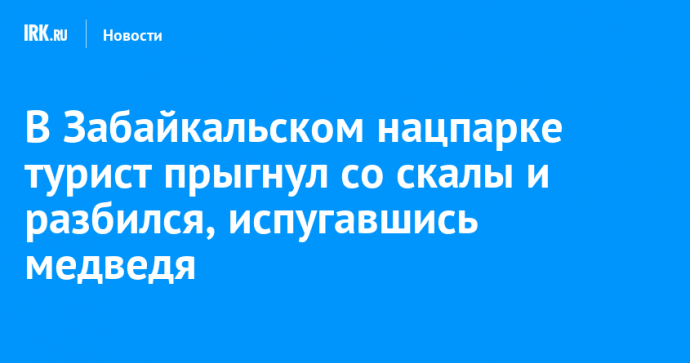 В Забайкальском нацпарке турист прыгнул со скалы и разбился, испугавшись медведя