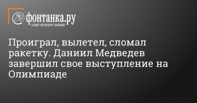 Проиграл, вылетел, сломал ракетку. Даниил Медведев завершил свое выступление на Олимпиаде