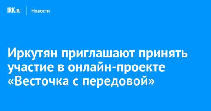 Иркутян приглашают принять участие в онлайн-проекте «Весточка с передовой»