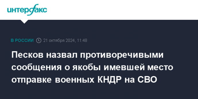 Песков назвал противоречивыми сообщения о якобы имевшей место отправке военных КНДР на СВО