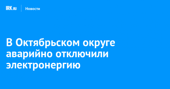 В Октябрьском округе аварийно отключили электронергию