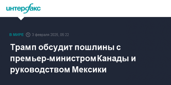 Трамп обсудит пошлины с премьер-министром Канады и руководством Мексики