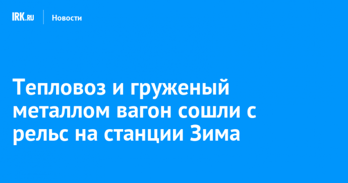 Тепловоз и груженый металлом вагон сошли с рельс на станции Зима