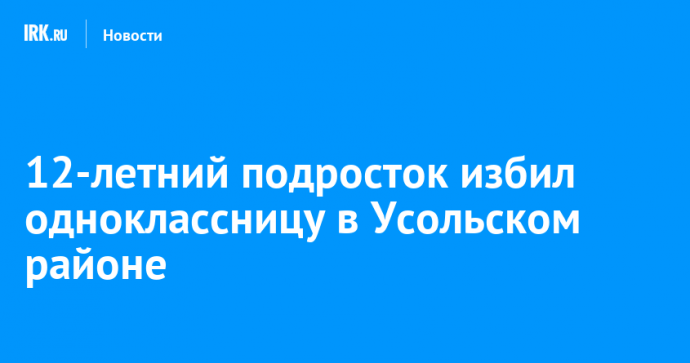 12-летний подросток избил одноклассницу в Усольском районе