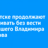 В Иркутске продолжают разыскивать без вести пропавшего Владимира Сидорова