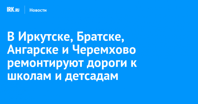 В Иркутске, Братске, Ангарске и Черемхово ремонтируют дороги к школам и детсадам