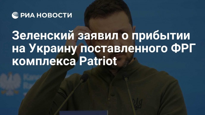 Зеленский заявил о прибытии на Украину поставленного ФРГ комплекса Patriot