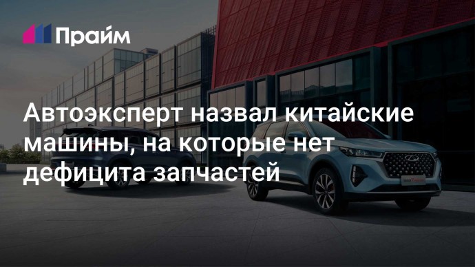 Автоэксперт назвал китайские машины, на которые нет дефицита запчастей