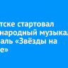 В Иркутске стартовал Международный музыкальный фестиваль «Звёзды на Байкале»