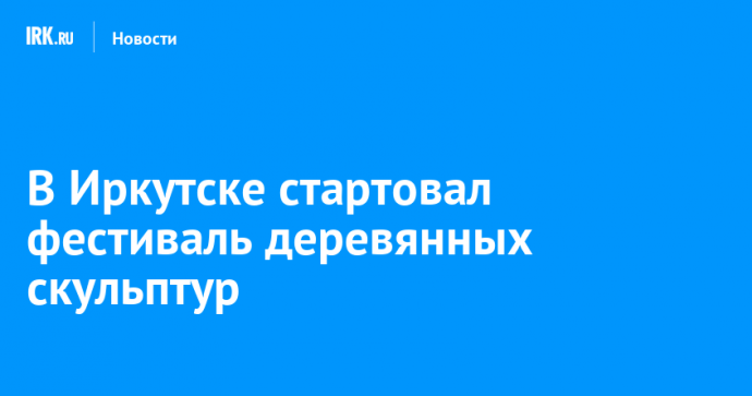 В Иркутске стартовал фестиваль деревянных скульптур