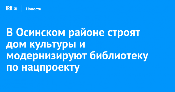 В Осинском районе строят дом культуры и модернизируют библиотеку по нацпроекту