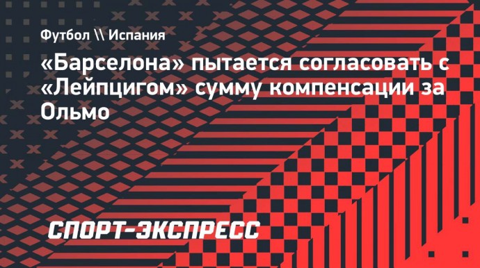 «Барселона» пытается согласовать с «Лейпцигом» сумму компенсации за Ольмо