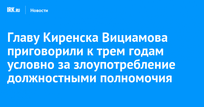 Главу Киренска Вициамова приговорили к трем годам условно за злоупотребление должностными полномочиями