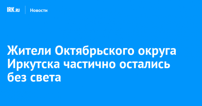 Жители Октябрьского округа Иркутска частично остались без света