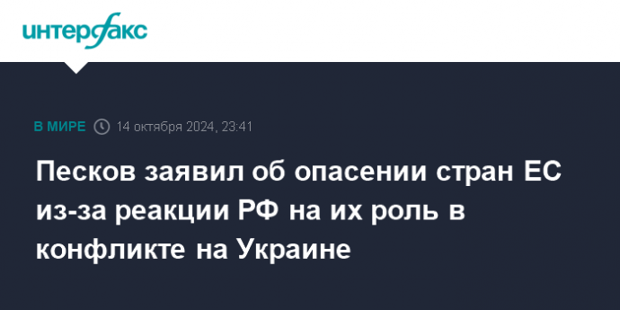 Песков заявил об опасении стран ЕС из-за реакции РФ на их роль в конфликте на Украине