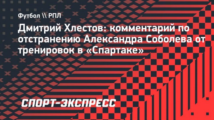 Хлестов: «Спартаку» пора уже продать Соболева»