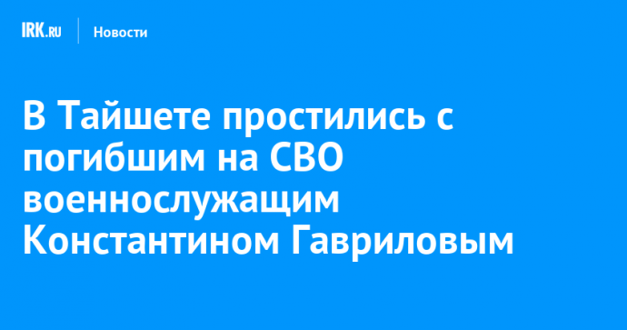 В Тайшете простились с погибшим на СВО военнослужащим Константином Гавриловым