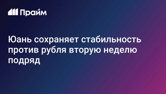 Юань сохраняет стабильность против рубля вторую неделю подряд