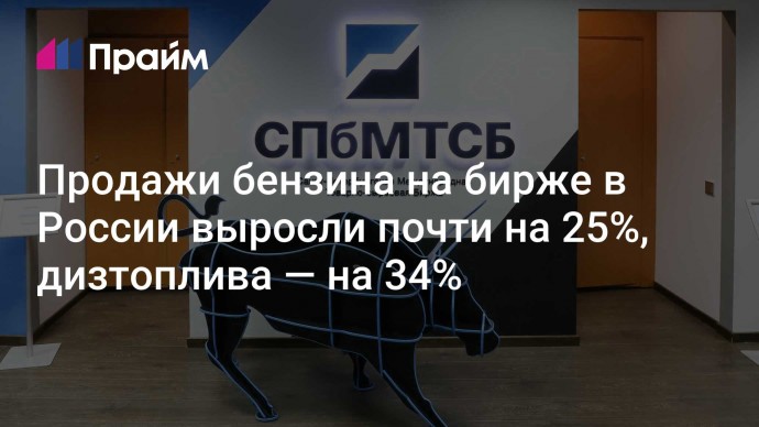 Продажи бензина на бирже в России выросли почти на 25%, дизтоплива — на 34%