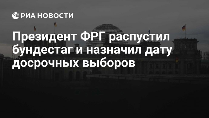 Президент ФРГ распустил бундестаг и назначил дату досрочных выборов