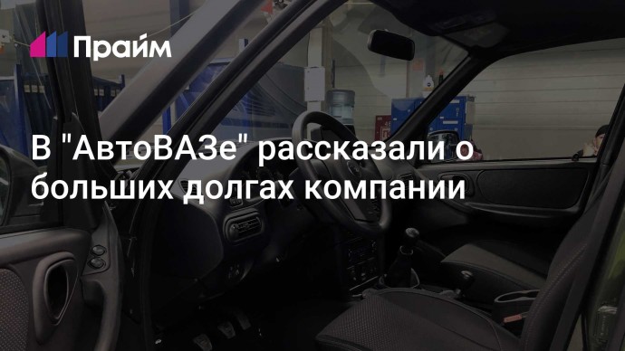 В "АвтоВАЗе" рассказали о больших долгах компании