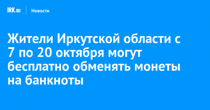 Жители Иркутской области с 7 по 20 октября могут бесплатно обменять монеты на банкноты