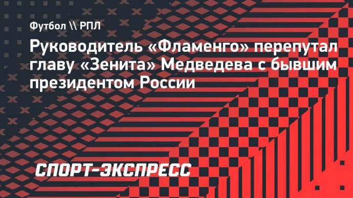 Руководитель «Фламенго» перепутал главу «Зенита» Медведева с бывшим президентом России