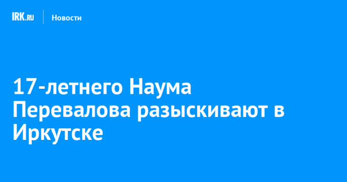 17-летнего Наума Перевалова разыскивают в Иркутске