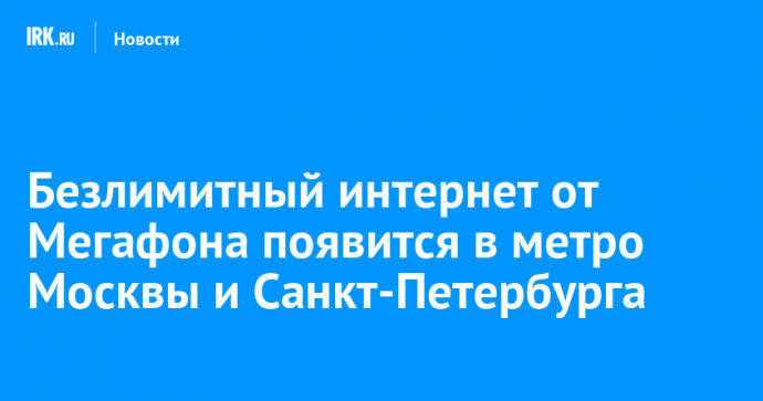 Безлимитный интернет от Мегафона появится в метро Москвы и Санкт-Петербурга