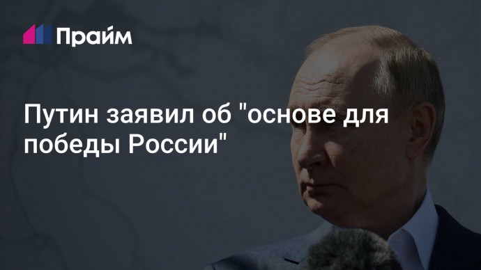 Путин заявил об "основе для победы России"