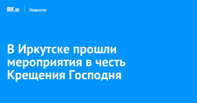 В Иркутске прошли мероприятия в честь Крещения Господня