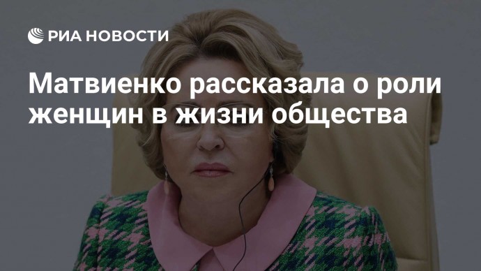 Матвиенко рассказала о роли женщин в жизни общества