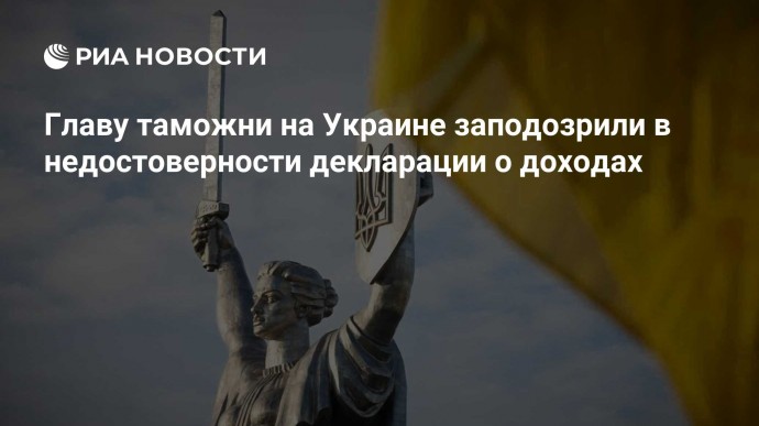 Главу таможни на Украине заподозрили в недостоверности декларации о доходах