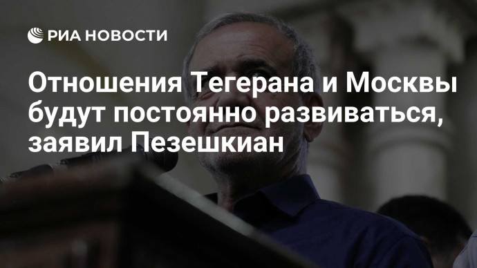 Отношения Тегерана и Москвы будут постоянно развиваться, заявил Пезешкиан