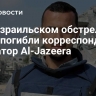 При израильском обстреле Газы погибли корреспондент и оператор Al-Jazeera