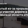 Закрытый из-за прорыва дамбы участок дороги в Челябинской области открыли