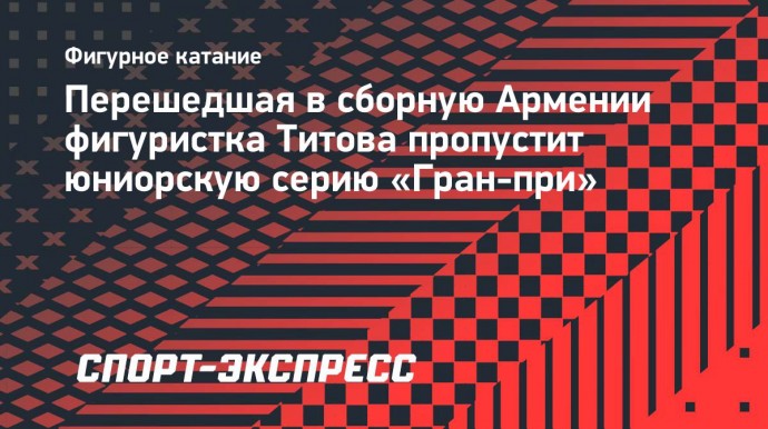 Перешедшая в сборную Армении фигуристка Титова пропустит юниорскую серию «Гран-при»