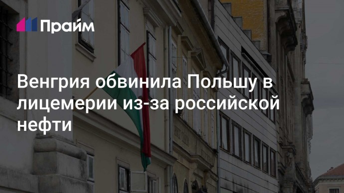 Венгрия обвинила Польшу в лицемерии из-за российской нефти