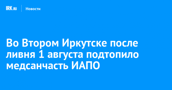 Во Втором Иркутске после ливня 1 августа подтопило медсанчасть ИАПО