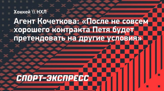 Агент Кочеткова: «После не совсем хорошего контракта Петя будет претендовать на другие условия»